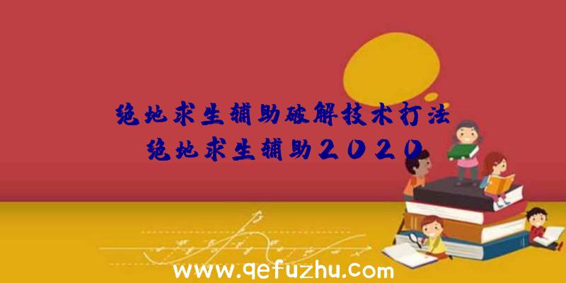 「绝地求生辅助破解技术打法」|绝地求生辅助2020